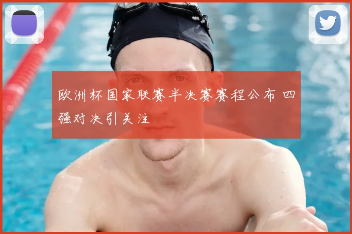 欧洲杯国家联赛半决赛赛程公布 四强对决引关注