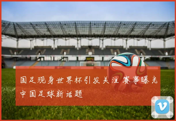 国足现身世界杯引发关注 赛事曝光中国足球新话题