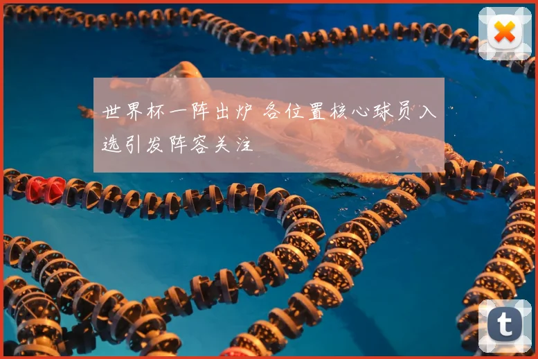 世界杯一阵出炉 各位置核心球员入选引发阵容关注