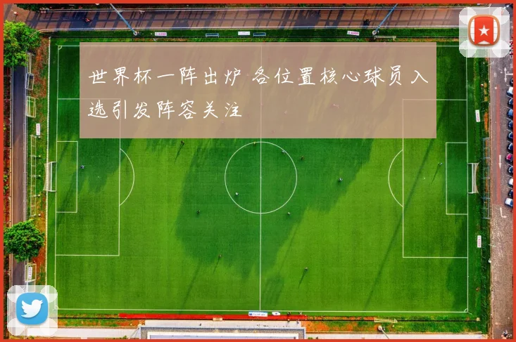 世界杯一阵出炉 各位置核心球员入选引发阵容关注