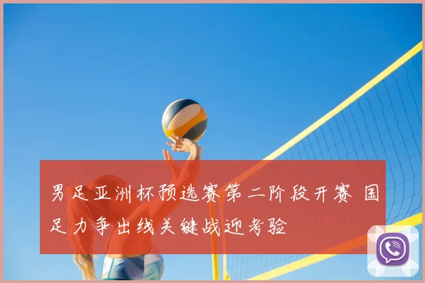 男足亚洲杯预选赛第二阶段开赛 国足力争出线关键战迎考验