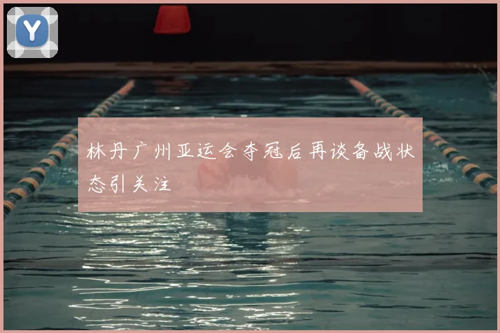 林丹广州亚运会夺冠后再谈备战状态引关注