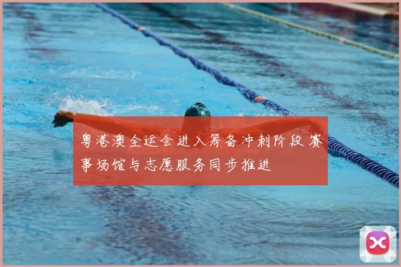 粤港澳全运会进入筹备冲刺阶段 赛事场馆与志愿服务同步推进